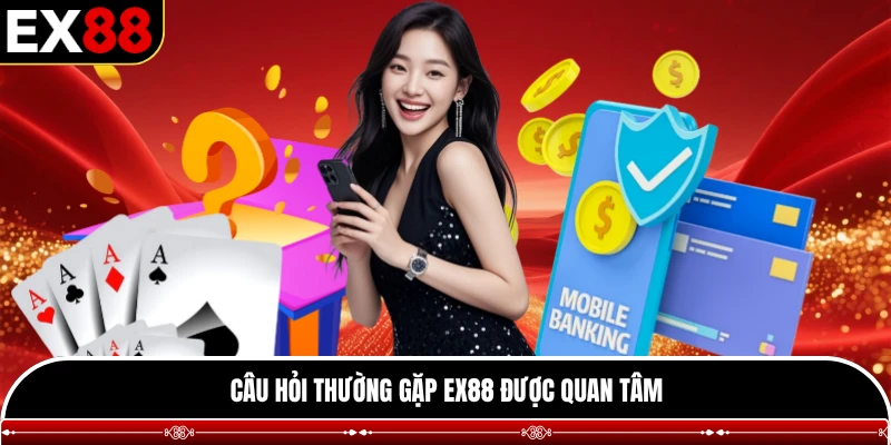 Câu hỏi thường gặp EX88 được quan tâm
