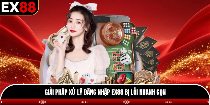 Giải pháp xử lý đăng nhập EX88 bị lỗi nhanh gọn