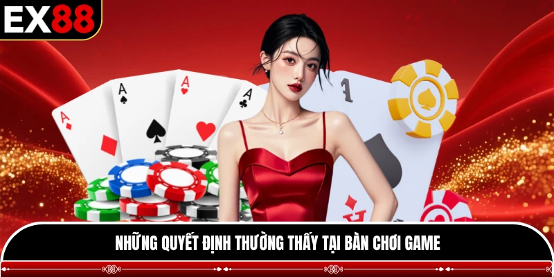 Những quyết định thường thấy tại bàn chơi game
